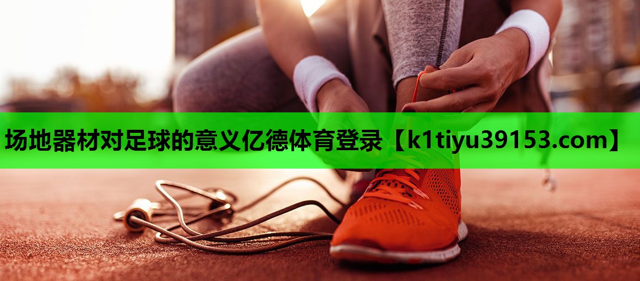 场地器材对足球的意义亿德体育登录