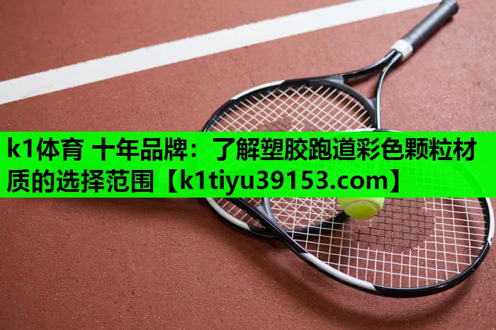k1体育 十年品牌：了解塑胶跑道彩色颗粒材质的选择范围