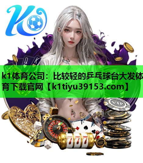 k1体育公司：比较轻的乒乓球台大发体育下载官网