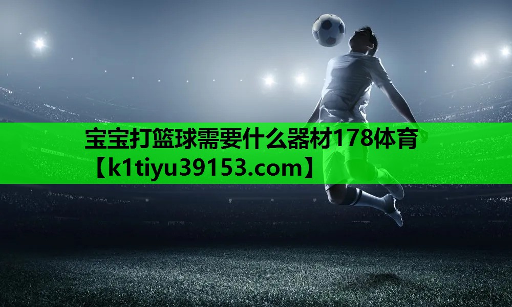 宝宝打篮球需要什么器材178体育