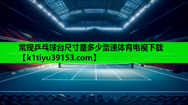 常规乒乓球台尺寸是多少雷速体育电视下载
