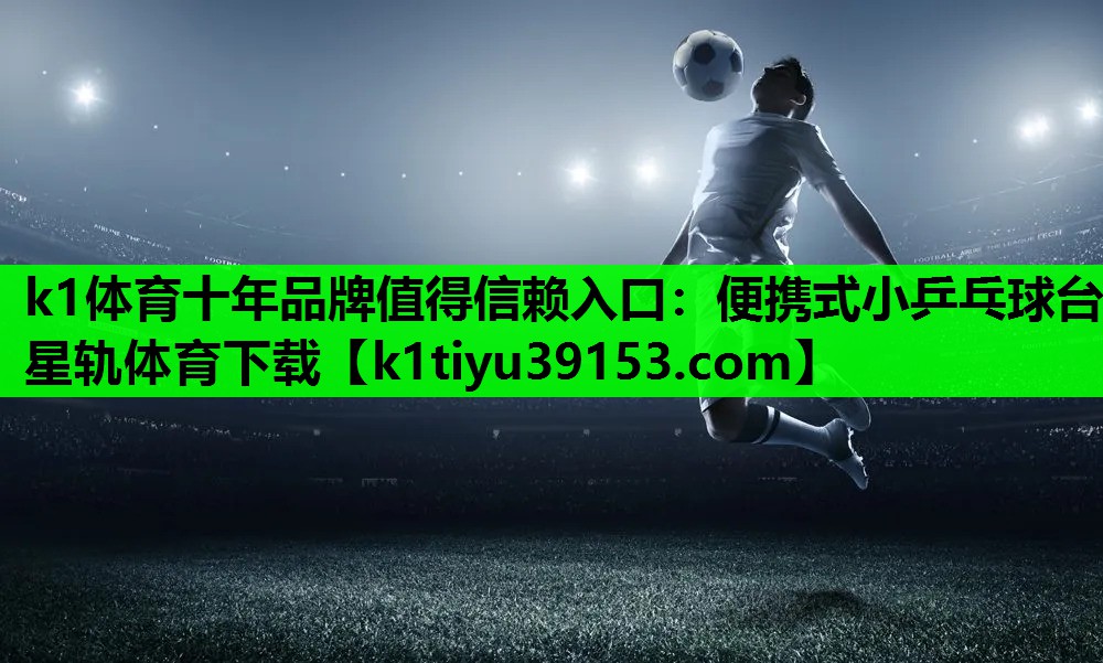 k1体育十年品牌值得信赖入口：便携式小乒乓球台星轨体育下载