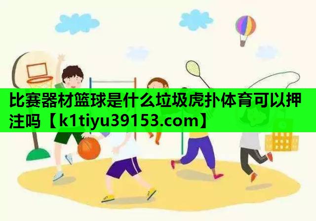 比赛器材篮球是什么垃圾虎扑体育可以押注吗