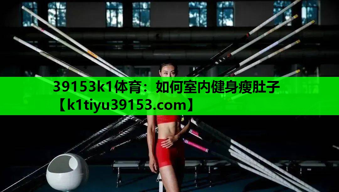 39153k1体育：如何室内健身瘦肚子