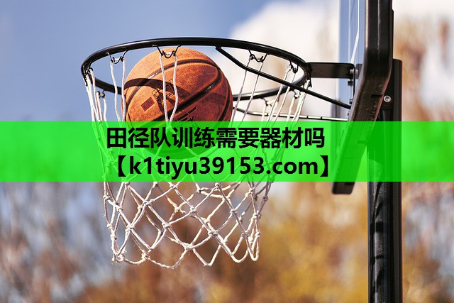 田径队训练需要器材吗